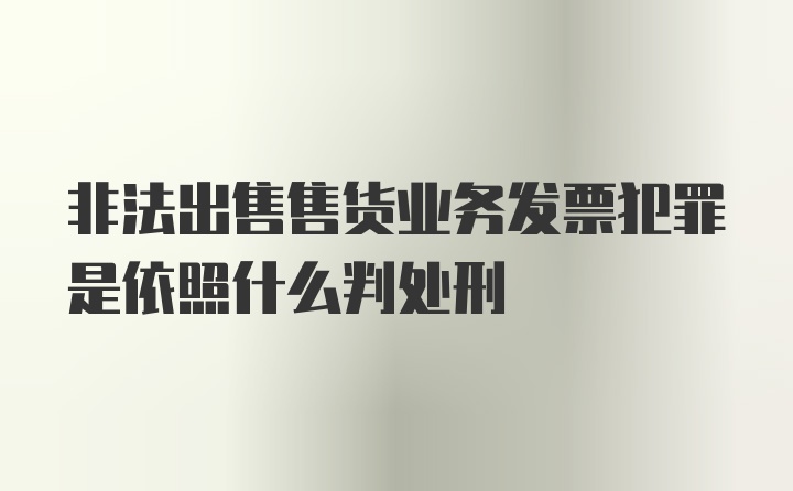 非法出售售货业务发票犯罪是依照什么判处刑