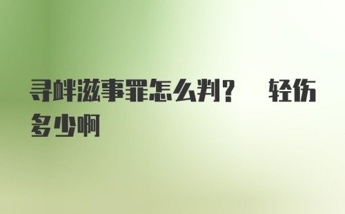 寻衅滋事罪怎么判? 轻伤多少啊