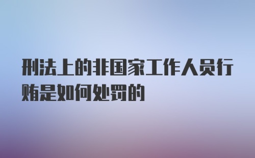 刑法上的非国家工作人员行贿是如何处罚的