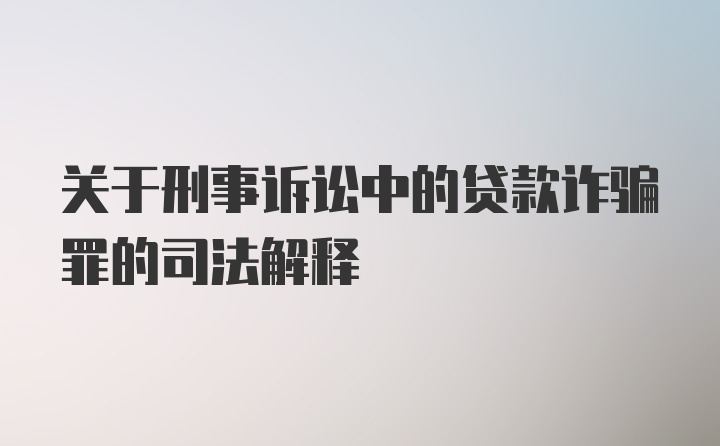 关于刑事诉讼中的贷款诈骗罪的司法解释