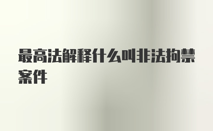 最高法解释什么叫非法拘禁案件