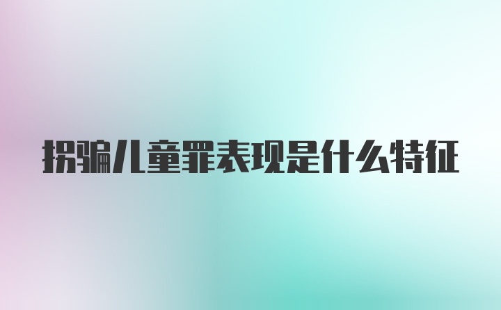 拐骗儿童罪表现是什么特征