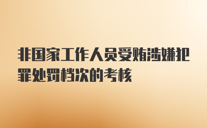 非国家工作人员受贿涉嫌犯罪处罚档次的考核