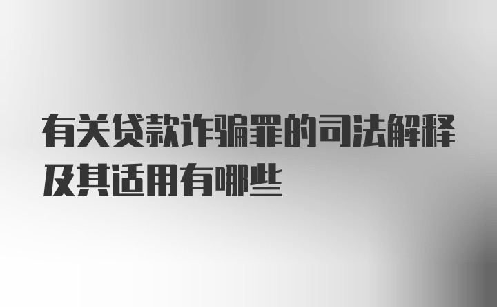 有关贷款诈骗罪的司法解释及其适用有哪些