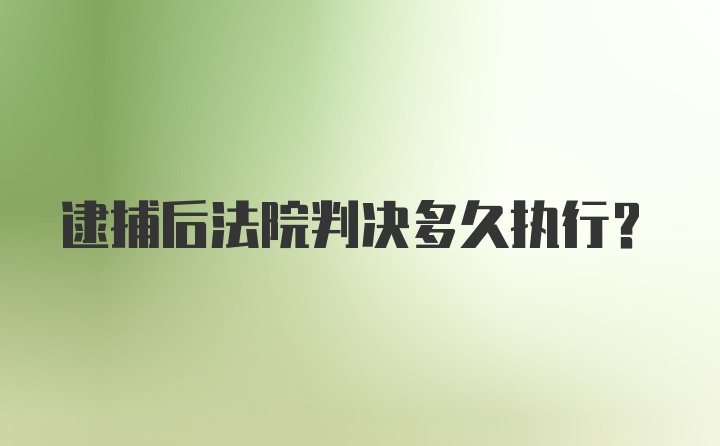 逮捕后法院判决多久执行？