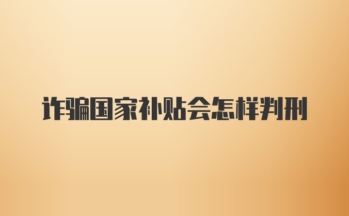 诈骗国家补贴会怎样判刑