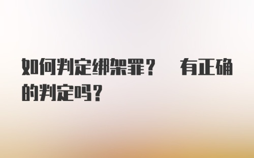 如何判定绑架罪? 有正确的判定吗?