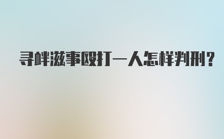 寻衅滋事殴打一人怎样判刑？