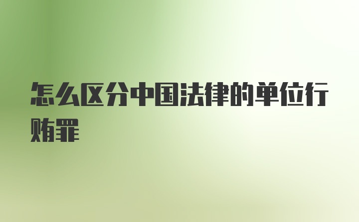 怎么区分中国法律的单位行贿罪