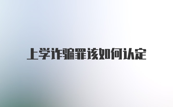 上学诈骗罪该如何认定