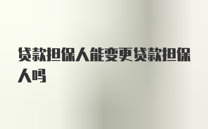 贷款担保人能变更贷款担保人吗