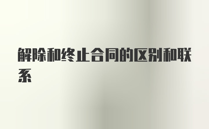 解除和终止合同的区别和联系