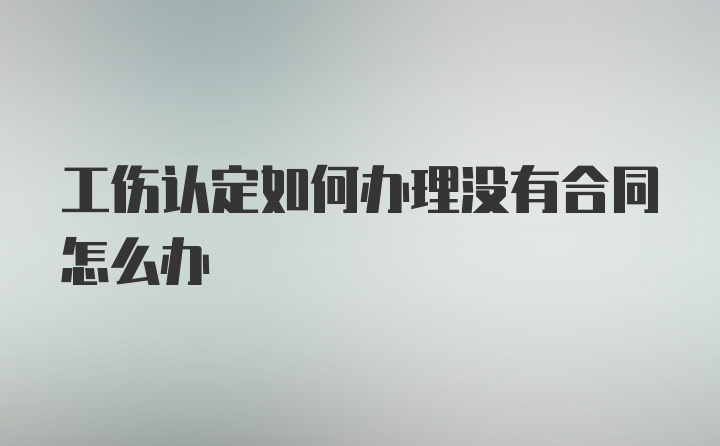 工伤认定如何办理没有合同怎么办