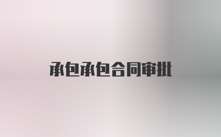 承包承包合同审批