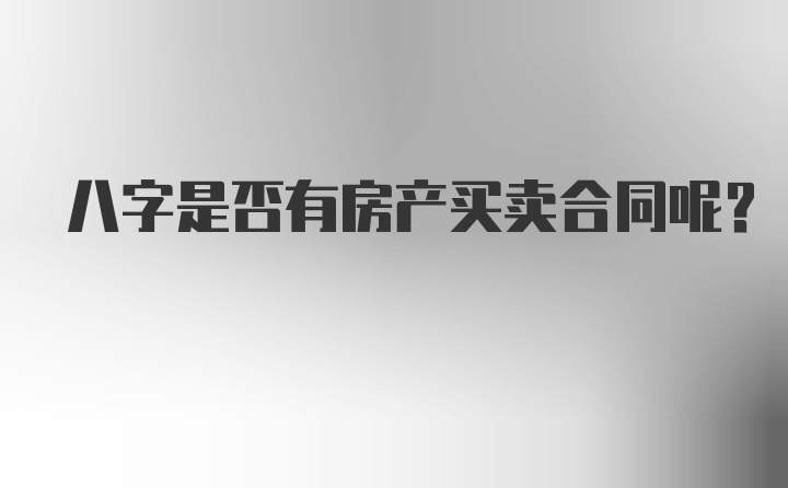 八字是否有房产买卖合同呢？