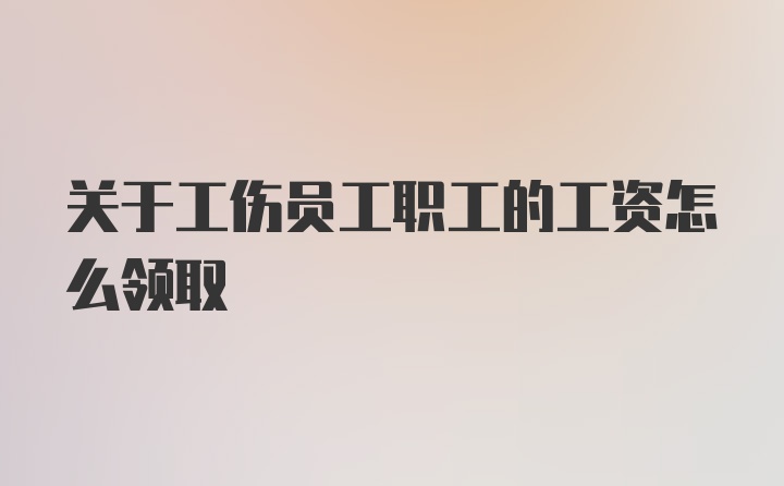 关于工伤员工职工的工资怎么领取