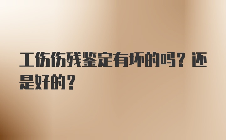 工伤伤残鉴定有坏的吗?还是好的？