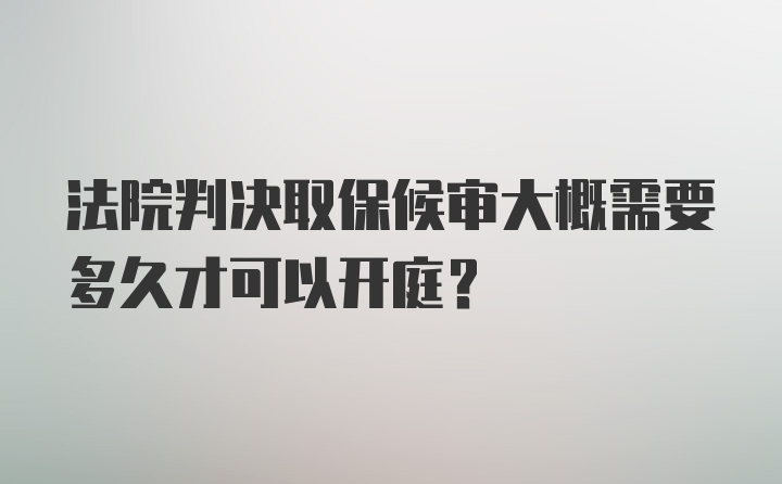 法院判决取保候审大概需要多久才可以开庭？