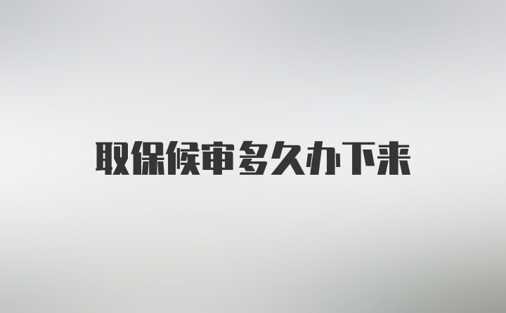 取保候审多久办下来