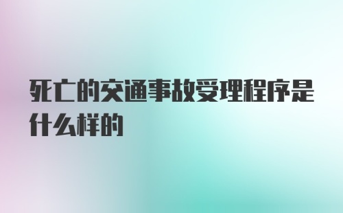 死亡的交通事故受理程序是什么样的