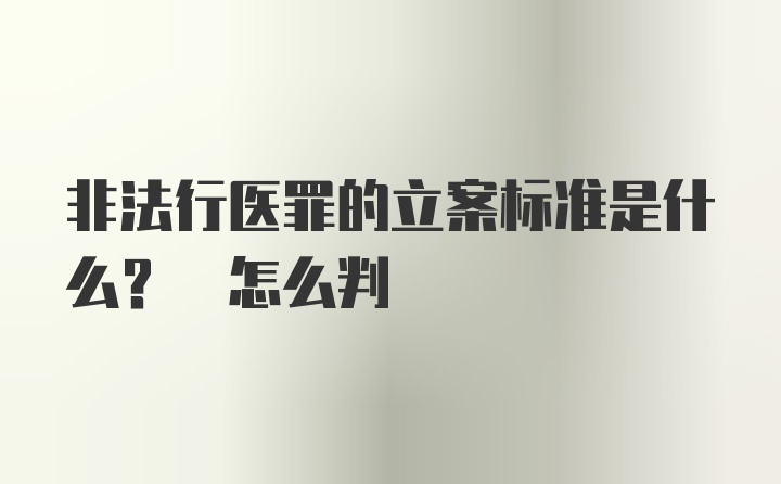 非法行医罪的立案标准是什么? 怎么判