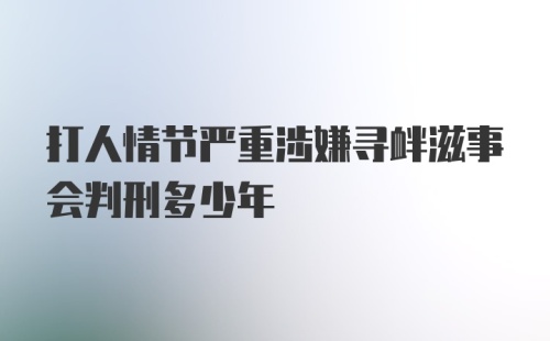 打人情节严重涉嫌寻衅滋事会判刑多少年