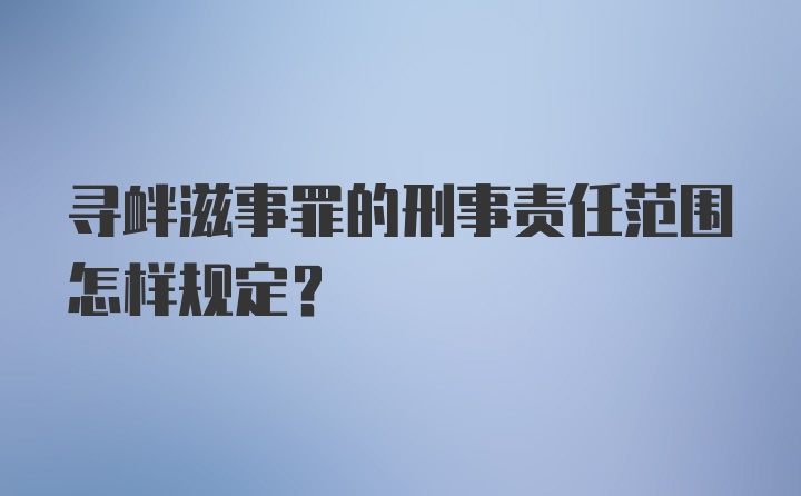 寻衅滋事罪的刑事责任范围怎样规定？