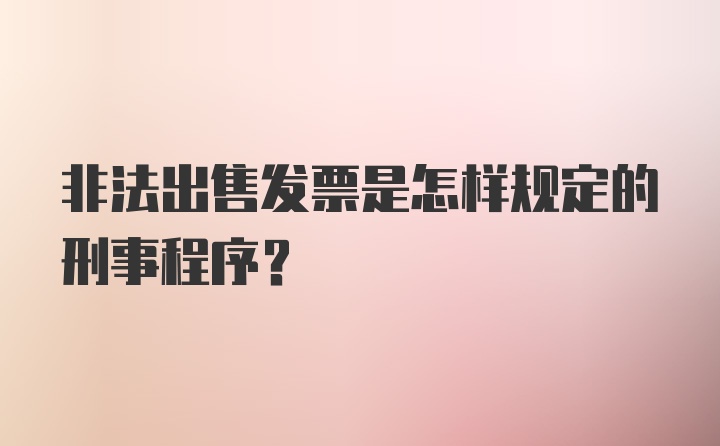 非法出售发票是怎样规定的刑事程序？