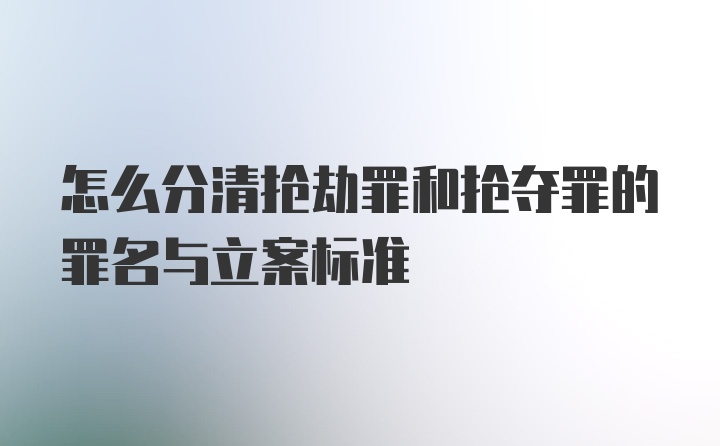 怎么分清抢劫罪和抢夺罪的罪名与立案标准