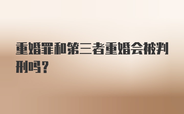 重婚罪和第三者重婚会被判刑吗？