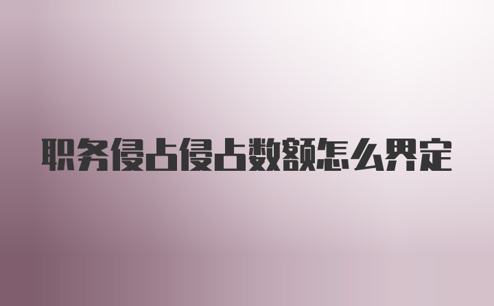 职务侵占侵占数额怎么界定