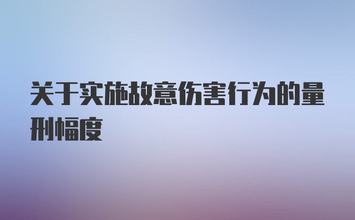 关于实施故意伤害行为的量刑幅度