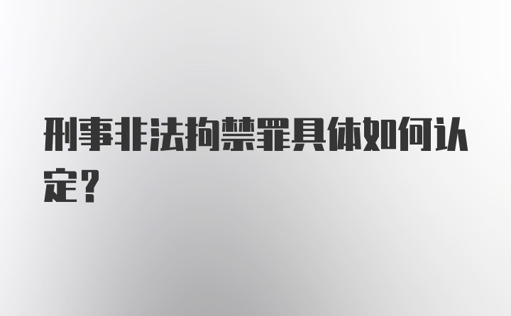 刑事非法拘禁罪具体如何认定？