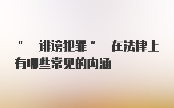 " 诽谤犯罪" 在法律上有哪些常见的内涵