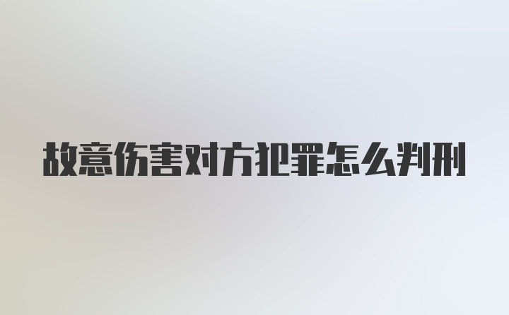 故意伤害对方犯罪怎么判刑