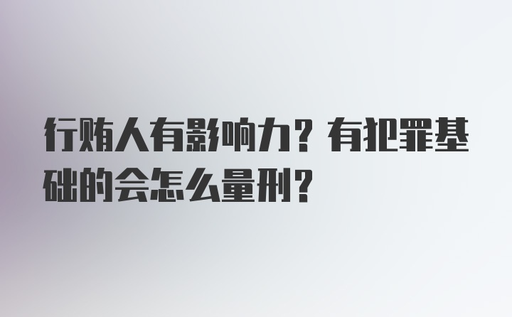 行贿人有影响力？有犯罪基础的会怎么量刑？