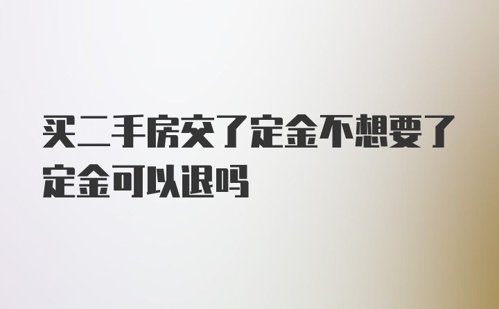 买二手房交了定金不想要了定金可以退吗