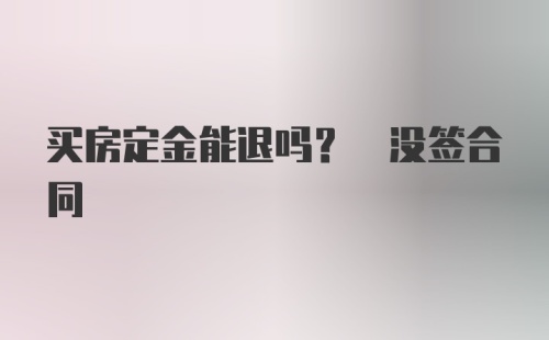 买房定金能退吗? 没签合同