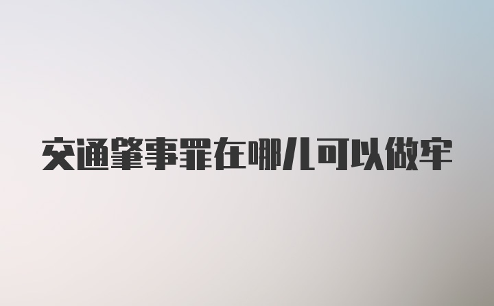 交通肇事罪在哪儿可以做牢