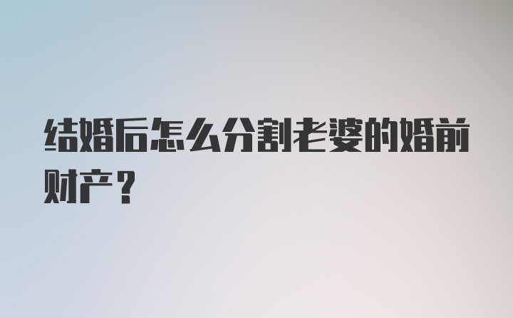 结婚后怎么分割老婆的婚前财产？