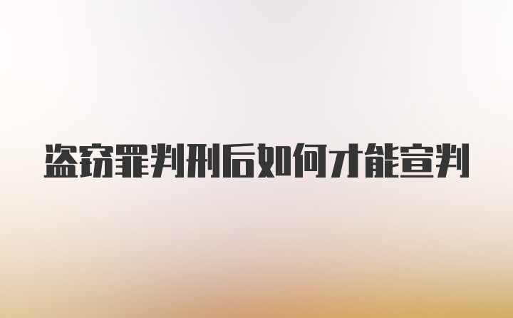 盗窃罪判刑后如何才能宣判