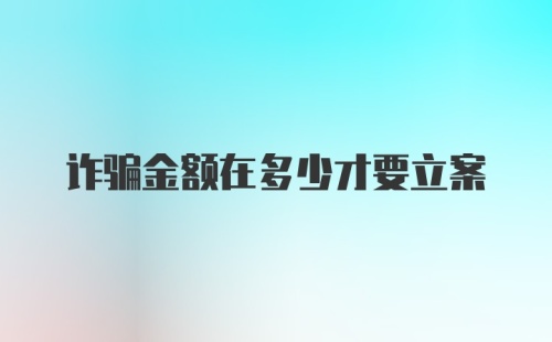 诈骗金额在多少才要立案