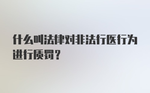 什么叫法律对非法行医行为进行质罚？