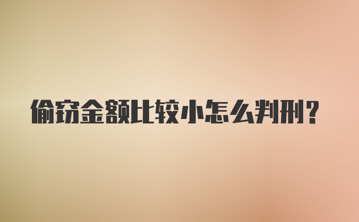 偷窃金额比较小怎么判刑？