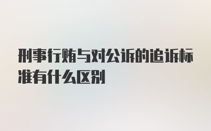 刑事行贿与对公诉的追诉标准有什么区别