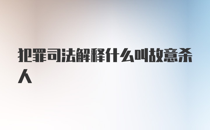 犯罪司法解释什么叫故意杀人