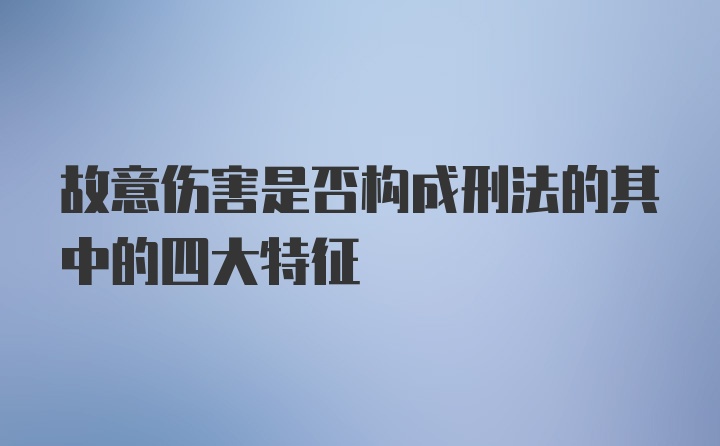 故意伤害是否构成刑法的其中的四大特征