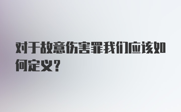 对于故意伤害罪我们应该如何定义？