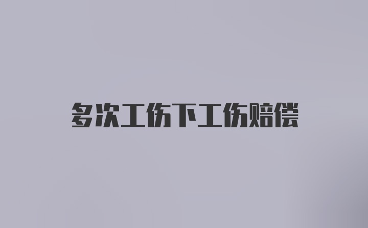 多次工伤下工伤赔偿