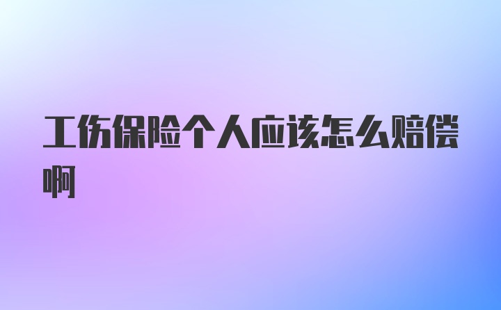 工伤保险个人应该怎么赔偿啊